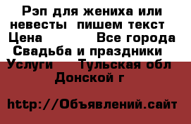 Рэп для жениха или невесты, пишем текст › Цена ­ 1 200 - Все города Свадьба и праздники » Услуги   . Тульская обл.,Донской г.